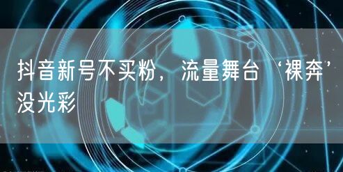 抖音新号不买粉，流量舞台‘裸奔’没光彩
