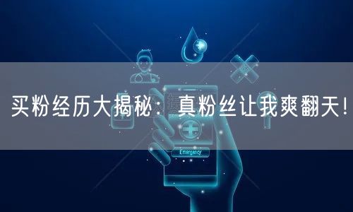 买粉经历大揭秘：真粉丝让我爽翻天！
