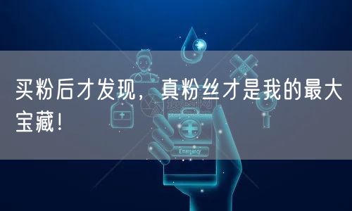 买粉后才发现，真粉丝才是我的最大宝藏！