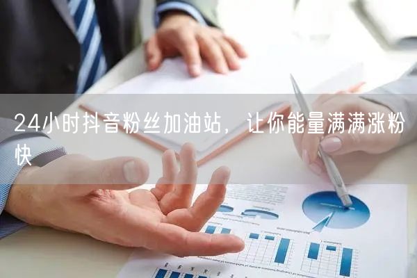 24小时抖音粉丝加油站，让你能量满满涨粉快