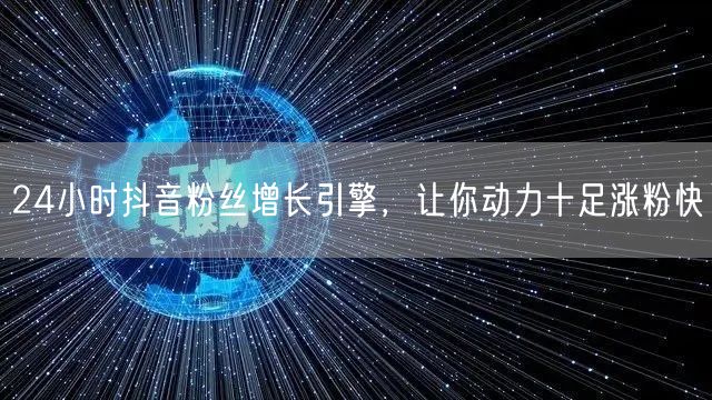 24小时抖音粉丝增长引擎，让你动力十足涨粉快