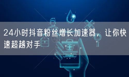 24小时抖音粉丝增长加速器，让你快速超越对手