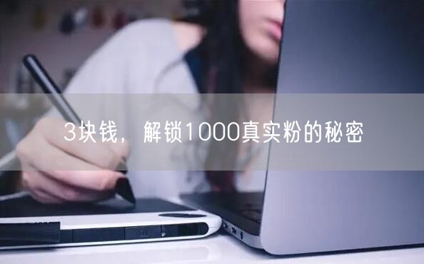 3块钱，解锁1000真实粉的秘密