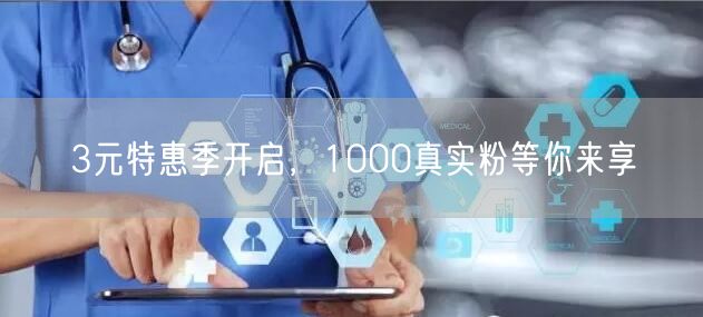 3元特惠季开启，1000真实粉等你来享