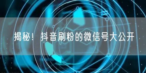 揭秘！抖音刷粉的微信号大公开
