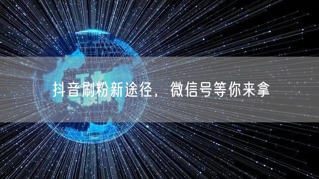 抖音刷粉新途径，微信号等你来拿