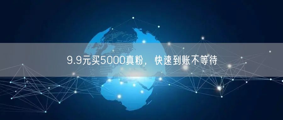 9.9元买5000真粉，快速到账不等待