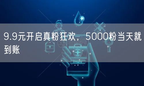 9.9元开启真粉狂欢，5000粉当天就到账