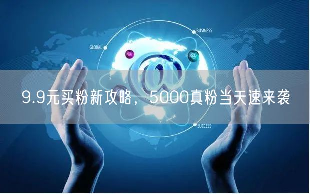 9.9元买粉新攻略，5000真粉当天速来袭