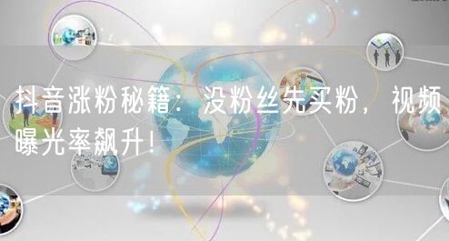 抖音涨粉秘籍：没粉丝先买粉，视频曝光率飙升！
