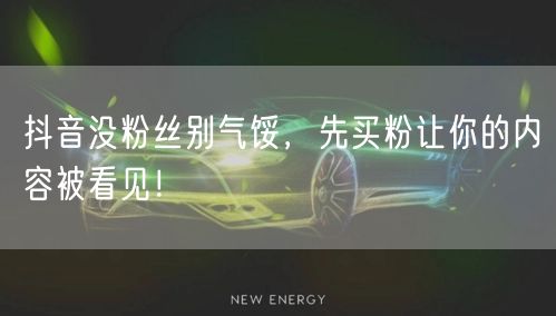 抖音没粉丝别气馁，先买粉让你的内容被看见！