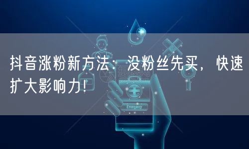 抖音涨粉新方法：没粉丝先买，快速扩大影响力！