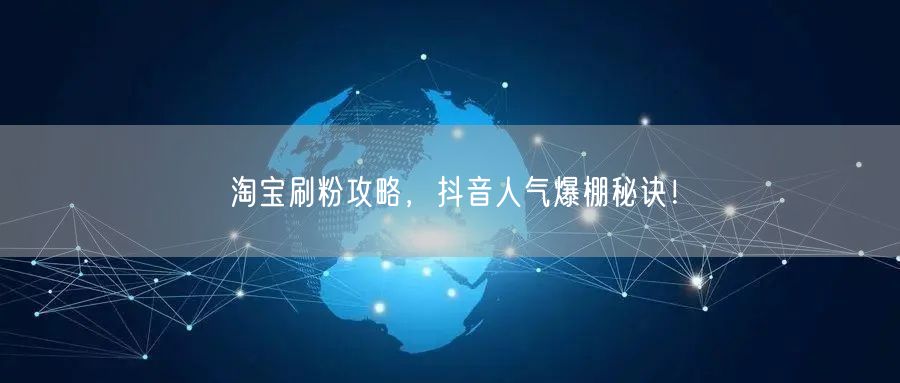 淘宝刷粉攻略，抖音人气爆棚秘诀！