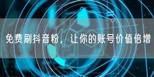 免费刷抖音粉，让你的账号价值倍增
