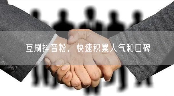 互刷抖音粉，快速积累人气和口碑