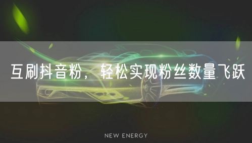 互刷抖音粉，轻松实现粉丝数量飞跃