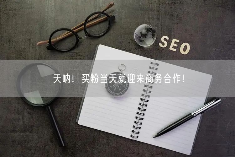 天呐！买粉当天就迎来商务合作！