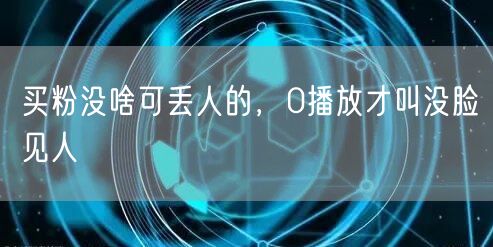 买粉没啥可丢人的，0播放才叫没脸见人