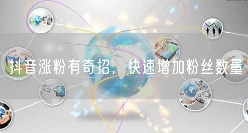 抖音涨粉有奇招，快速增加粉丝数量