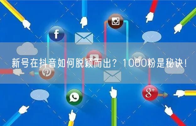 新号在抖音如何脱颖而出？1000粉是秘诀！