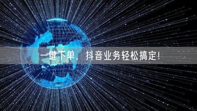 一键下单，抖音业务轻松搞定！