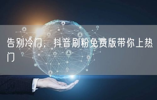 告别冷门，抖音刷粉免费版带你上热门