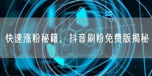 快速涨粉秘籍，抖音刷粉免费版揭秘