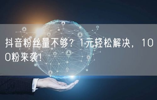 抖音粉丝量不够？1元轻松解决，100粉来袭！