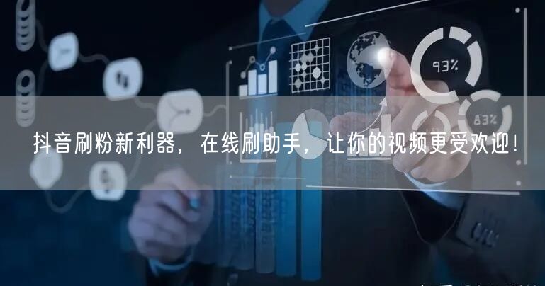 抖音刷粉新利器，在线刷助手，让你的视频更受欢迎！