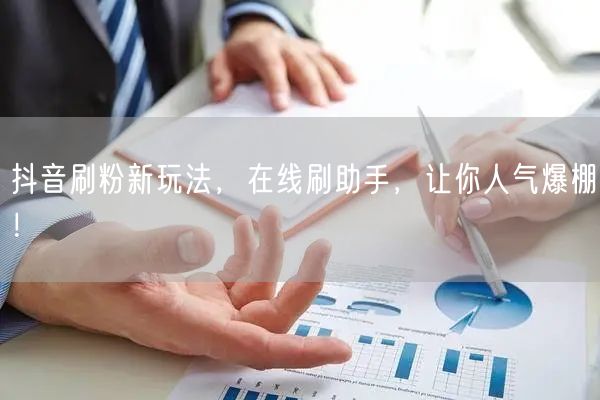 抖音刷粉新玩法，在线刷助手，让你人气爆棚！