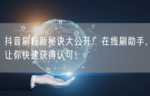 抖音刷粉新秘诀大公开！在线刷助手，让你快速获得认可！