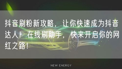 抖音刷粉新攻略，让你快速成为抖音达人！在线刷助手，快来开启你的网红之路！