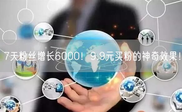7天粉丝增长6000！9.9元买粉的神奇效果！