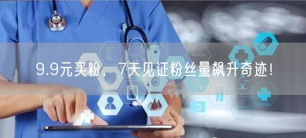 9.9元买粉，7天见证粉丝量飙升奇迹！