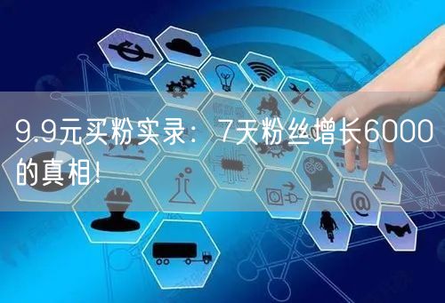 9.9元买粉实录：7天粉丝增长6000的真相！