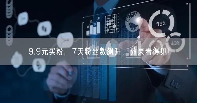 9.9元买粉，7天粉丝数飙升，效果看得见！