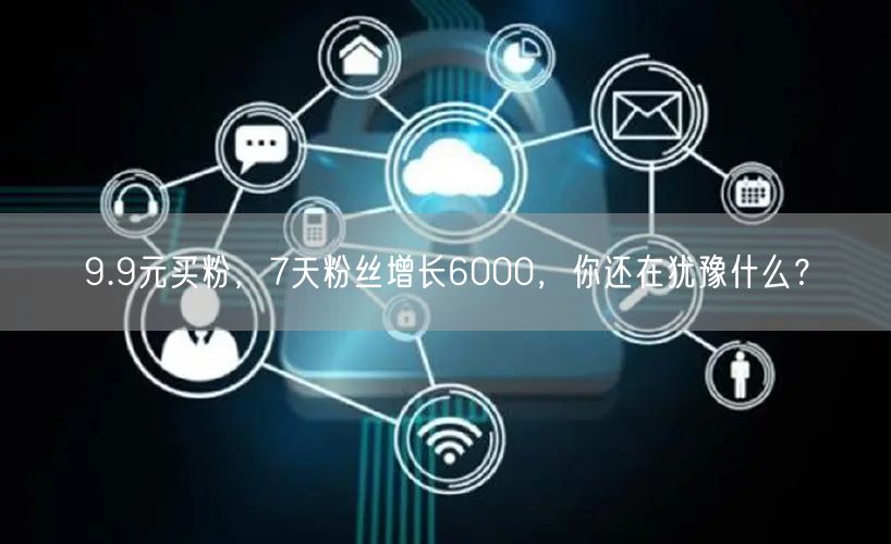 9.9元买粉，7天粉丝增长6000，你还在犹豫什么？