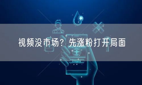 视频没市场？先涨粉打开局面