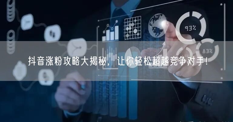 抖音涨粉攻略大揭秘，让你轻松超越竞争对手！