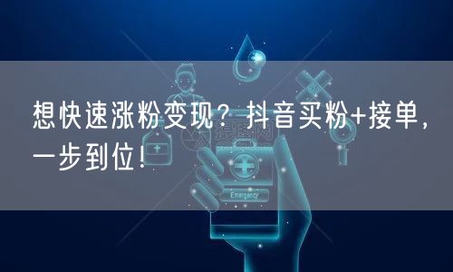 想快速涨粉变现？抖音买粉+接单，一步到位！