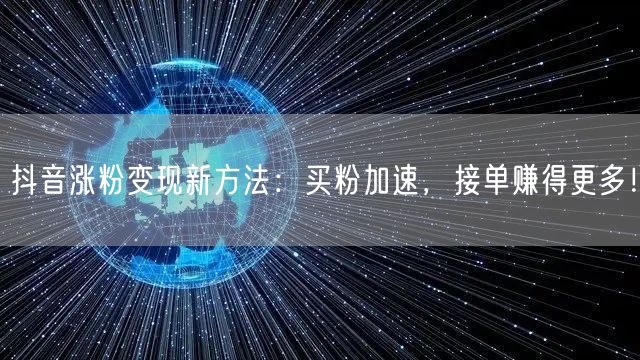 抖音涨粉变现新方法：买粉加速，接单赚得更多！
