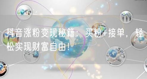 抖音涨粉变现秘籍：买粉+接单，轻松实现财富自由！