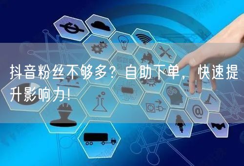 抖音粉丝不够多？自助下单，快速提升影响力！