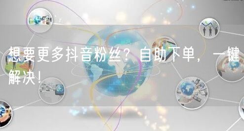 想要更多抖音粉丝？自助下单，一键解决！