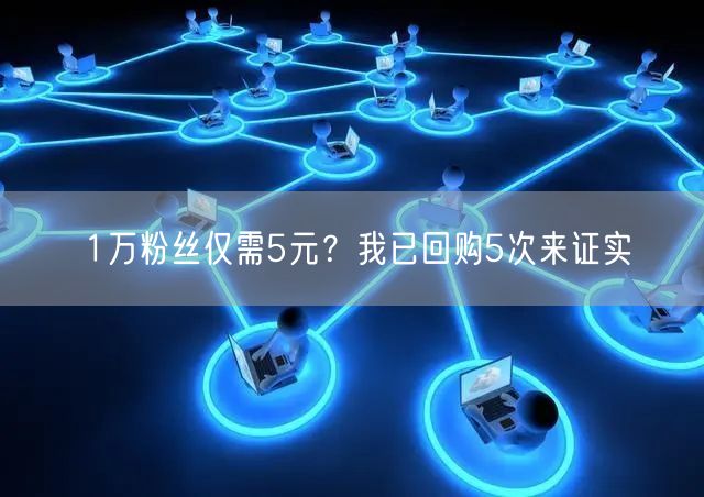 1万粉丝仅需5元？我已回购5次来证实