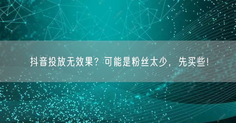 抖音投放无效果？可能是粉丝太少，先买些！