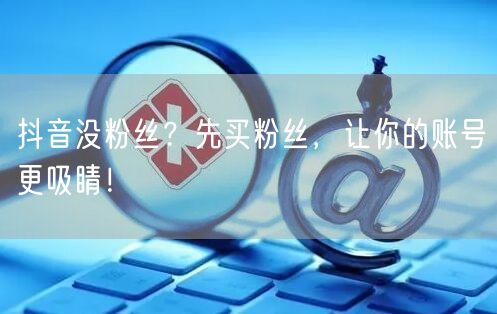 抖音没粉丝？先买粉丝，让你的账号更吸睛！