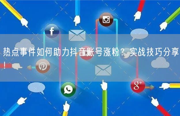热点事件如何助力抖音账号涨粉？实战技巧分享！