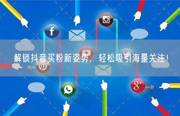 解锁抖音买粉新姿势，轻松吸引海量关注！
