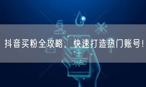 抖音买粉全攻略，快速打造热门账号！